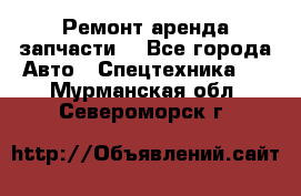 Ремонт,аренда,запчасти. - Все города Авто » Спецтехника   . Мурманская обл.,Североморск г.